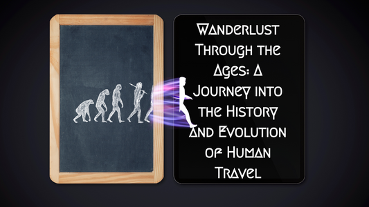 Wanderlust Through the Ages: A Journey into the History and Evolution of Human Travel
